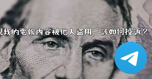 發現我的電報內容被他人盜用，該如何投訴？