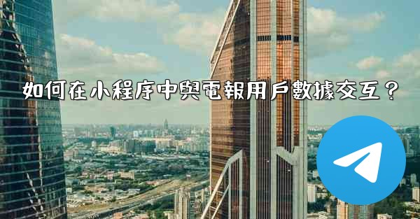 如何在小程序中與電報用戶數據交互？