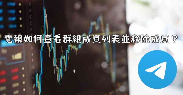 電報如何查看群組成員列表並移除成員？