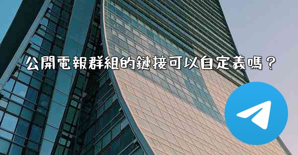 公開電報群組的鏈接可以自定義嗎？