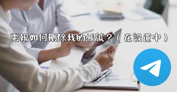 電報如何刪除我的帳號？（在設置中）