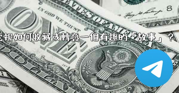 電報如何收藏或轉發一個有趣的「故事」？