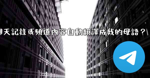 如何將整個電報聊天記錄或頻道內容自動翻譯成我的母語？