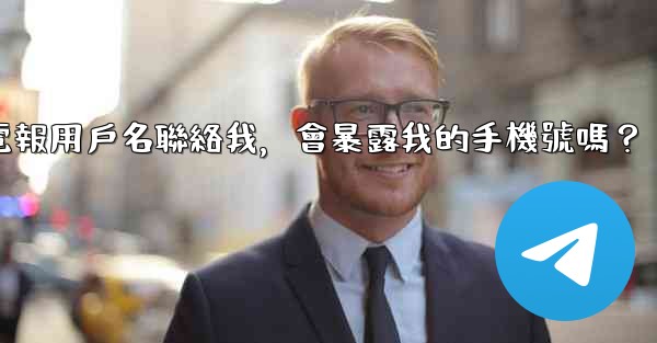 別人通過我的電報用戶名聯絡我，會暴露我的手機號嗎？