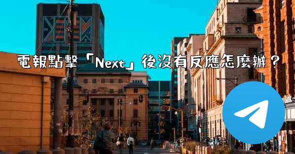 電報點擊「Next」後沒有反應怎麼辦？