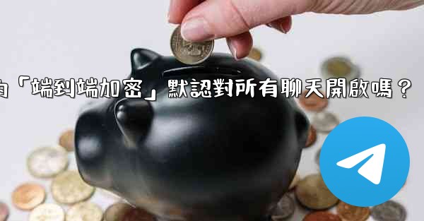 電報的「端到端加密」默認對所有聊天開啟嗎？