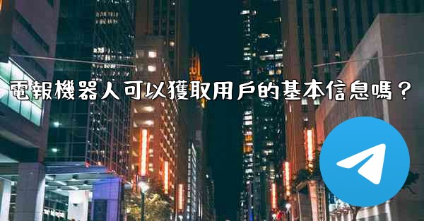 電報機器人可以獲取用戶的基本信息嗎？