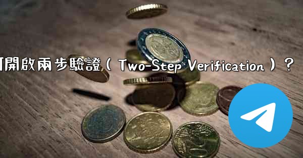 電報如何開啟兩步驗證（Two-Step Verification）？