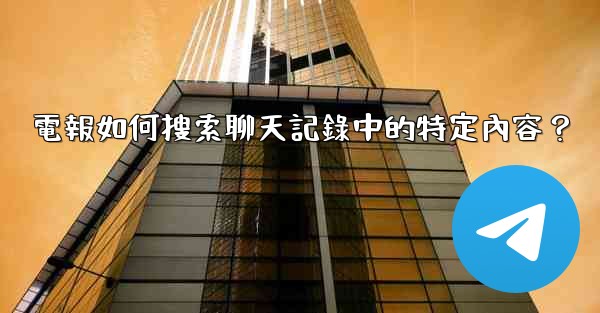 電報如何搜索聊天記錄中的特定內容？