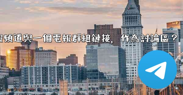 如何將電報頻道與一個電報群組鏈接，作為討論區？