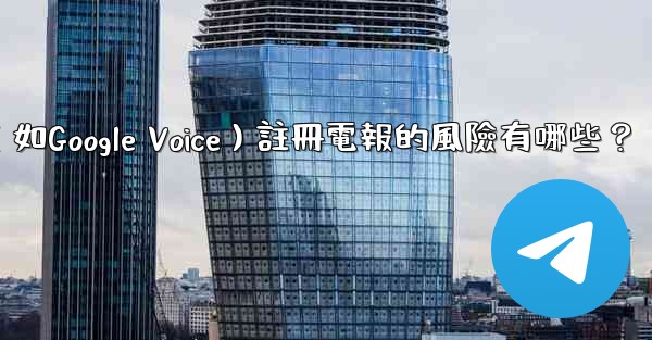 使用虛擬手機號（如Google Voice）註冊電報的風險有哪些？