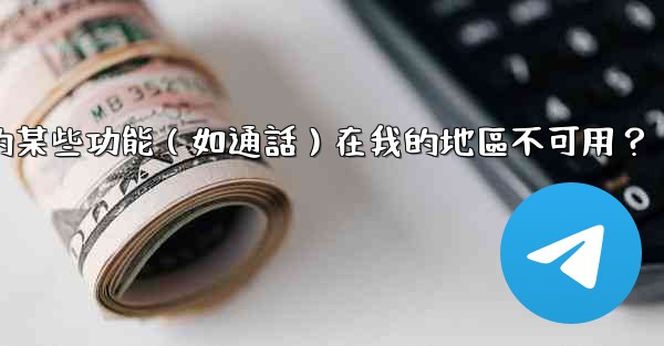 為什麼電報的某些功能（如通話）在我的地區不可用？