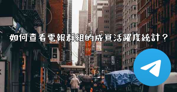 如何查看電報群組的成員活躍度統計？