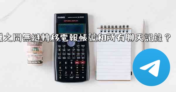 如何在兩台手機之間無縫轉移電報帳號和所有聊天記錄？