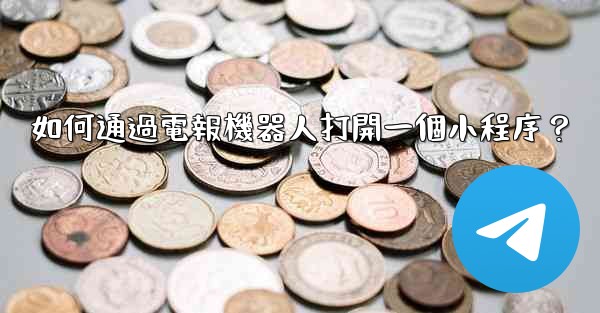 如何通過電報機器人打開一個小程序？