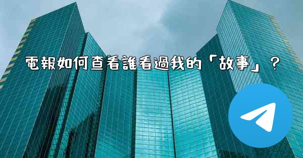 電報如何查看誰看過我的「故事」？