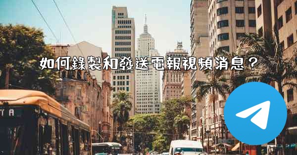 如何錄製和發送電報視頻消息？