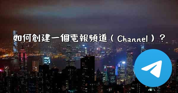 如何創建一個電報頻道（Channel）？