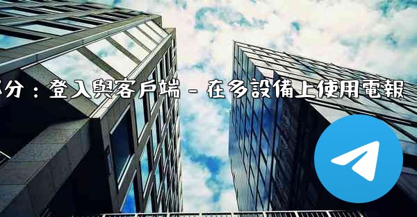 電報第三部分：登入與客戶端 - 在多設備上使用電報