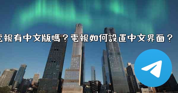 電報有中文版嗎？電報如何設置中文界面？