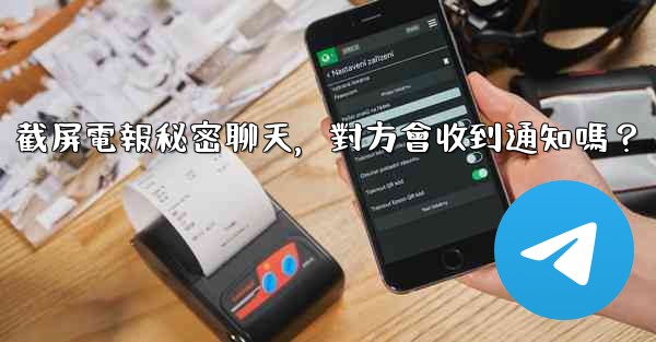 截屏電報秘密聊天，對方會收到通知嗎？