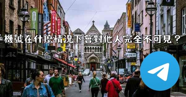 電報攻略，我的手機號在什麼情況下會對他人完全不可見？