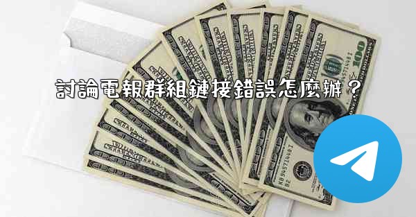 討論電報群組鏈接錯誤怎麼辦？