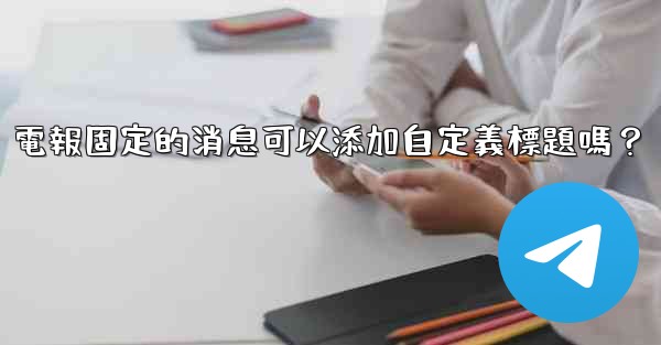 電報固定的消息可以添加自定義標題嗎？