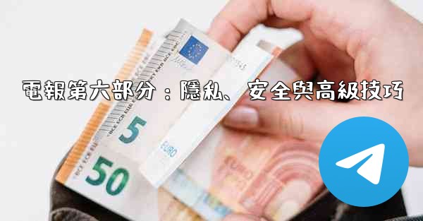 電報第六部分：隱私、安全與高級技巧