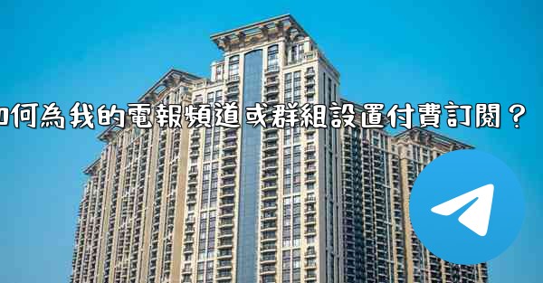 如何為我的電報頻道或群組設置付費訂閱？