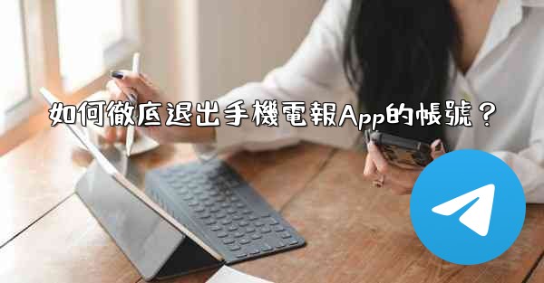 如何徹底退出手機電報App的帳號？