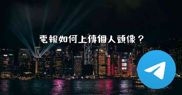<b>電報如何上傳個人頭像？</b>