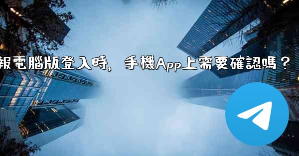 電報電腦版登入時，手機App上需要確認嗎？