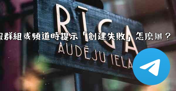 創建電報群組或頻道時提示「創建失敗」怎麼辦？