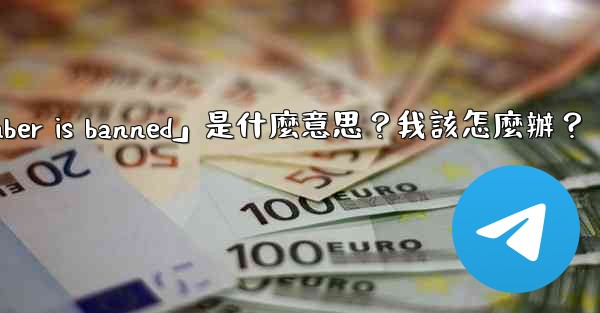 電報提示「This phone number is banned」是什麼意思？我該怎麼辦？