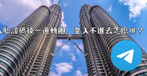 電報輸入驗證碼後一直轉圈，登入不進去怎麼辦？