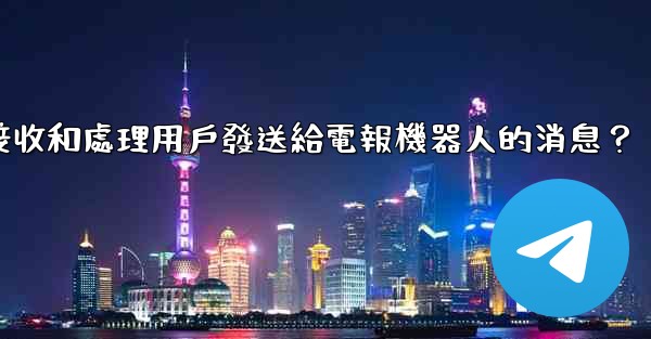 如何接收和處理用戶發送給電報機器人的消息？