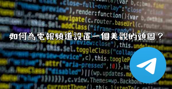 如何為電報頻道設置一個美觀的頭圖？