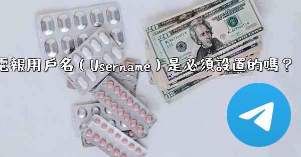電報用戶名（Username）是必須設置的嗎？