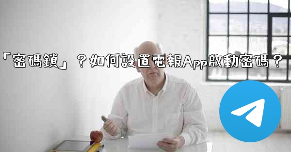 電報什麼是「密碼鎖」？如何設置電報App啟動密碼？