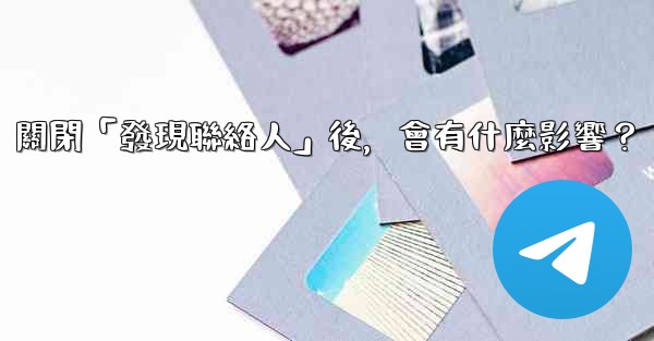 我想知道電報，關閉「發現聯絡人」後，會有什麼影響？