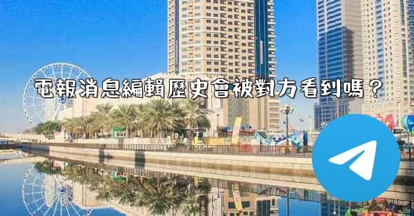 電報消息編輯歷史會被對方看到嗎？