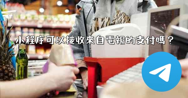 小程序可以接收來自電報的支付嗎？