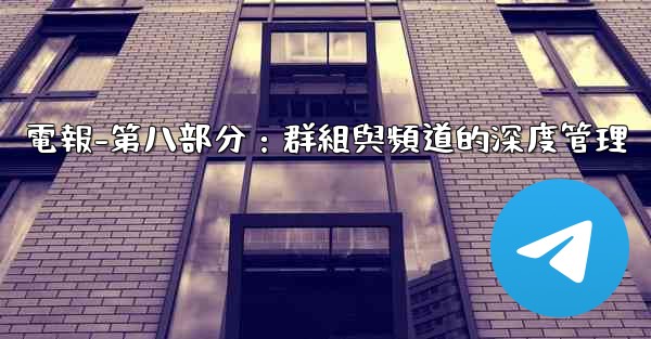 電報-第八部分：群組與頻道的深度管理
