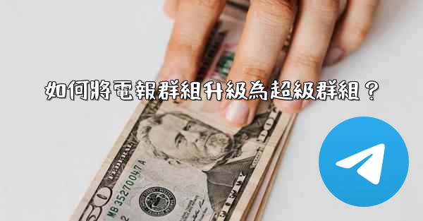 如何將電報群組升級為超級群組？