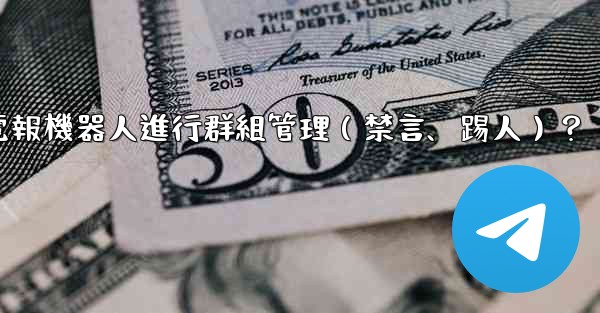 如何使用電報機器人進行群組管理（禁言、踢人）？