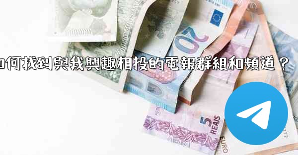 如何找到與我興趣相投的電報群組和頻道？